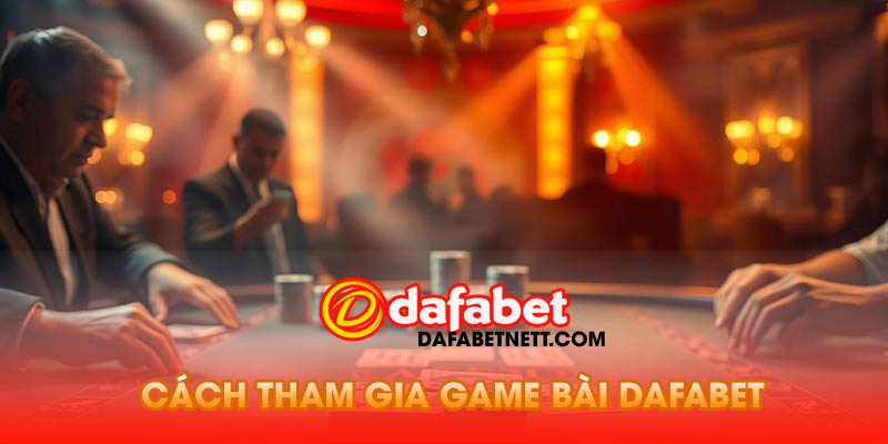 Cách Tham Gia Game Bài Dafabet
