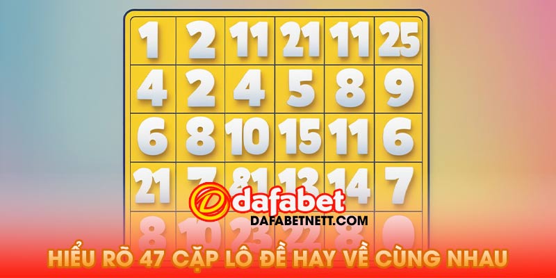 Hiểu rõ về 47 cặp lô đề hay về cùng nhau