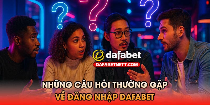 Những câu hỏi thường gặp về đăng nhập Dafabet