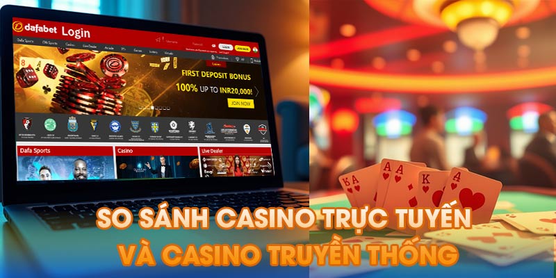 So sánh Casino Trực Tuyến Và Casino Truyền Thống